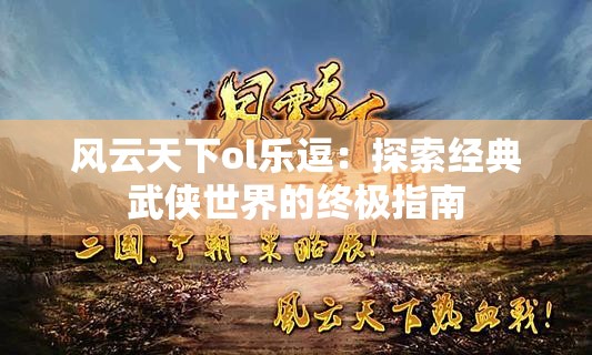 风云天下ol乐逗：探索经典武侠世界的终极指南