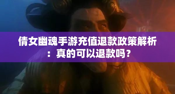 倩女幽魂手游充值退款政策解析：真的可以退款吗？