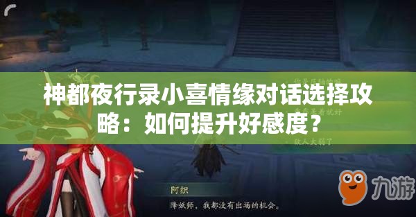 神都夜行录小喜情缘对话选择攻略：如何提升好感度？