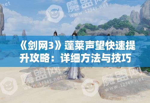 《剑网3》蓬莱声望快速提升攻略：详细方法与技巧