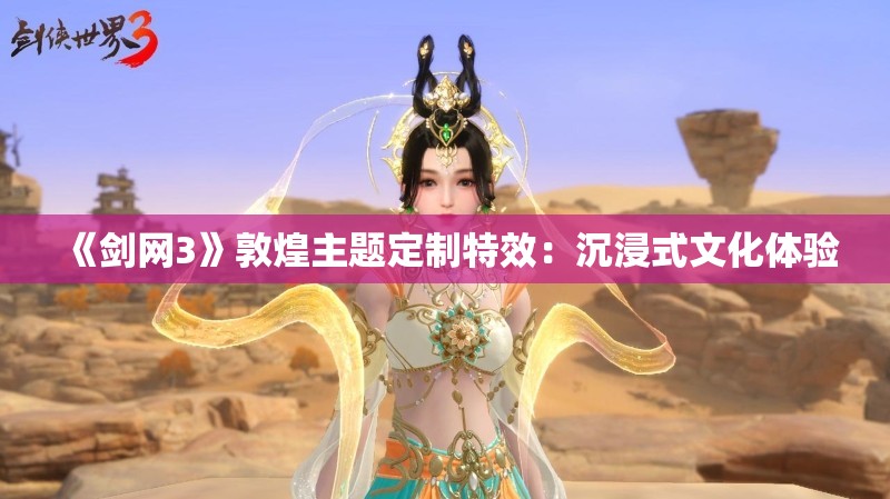 《剑网3》敦煌主题定制特效：沉浸式文化体验