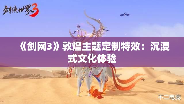 《剑网3》敦煌主题定制特效：沉浸式文化体验