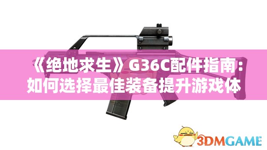 《绝地求生》G36C配件指南：如何选择最佳装备提升游戏体验