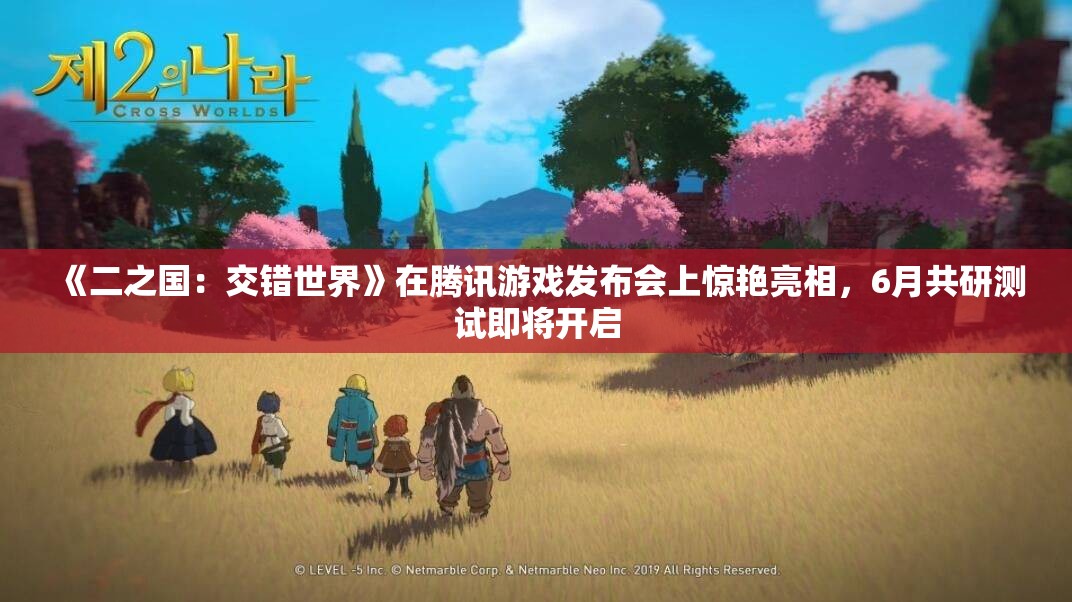 《二之国：交错世界》在腾讯游戏发布会上惊艳亮相，6月共研测试即将开启