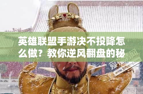 英雄联盟手游决不投降怎么做？教你逆风翻盘的秘诀