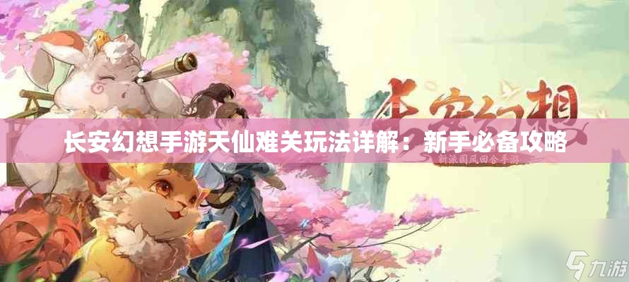 长安幻想手游天仙难关玩法详解：新手必备攻略