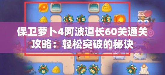 保卫萝卜4阿波道长60关通关攻略：轻松突破的秘诀