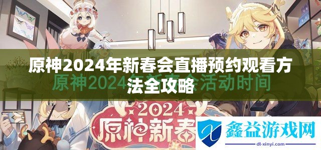 原神2024年新春会直播预约观看方法全攻略