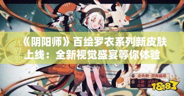 《阴阳师》百绘罗衣系列新皮肤上线：全新视觉盛宴等你体验