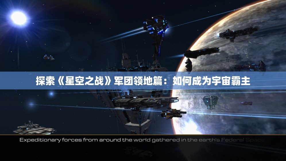 探索《星空之战》军团领地篇：如何成为宇宙霸主