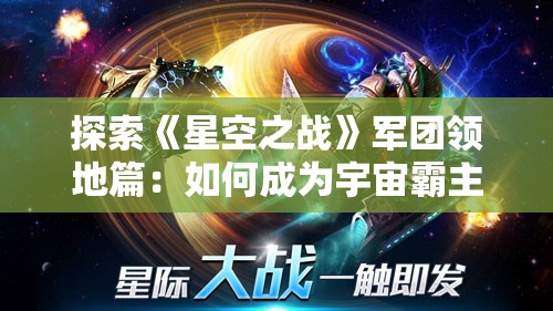 探索《星空之战》军团领地篇：如何成为宇宙霸主