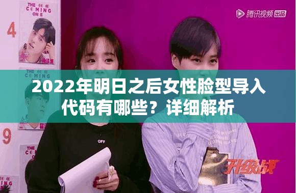 2022年明日之后女性脸型导入代码有哪些？详细解析