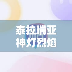 泰拉瑞亚神灯烈焰武器测评攻略：广泛解析与使用技巧